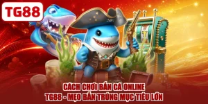 Cách Chơi Bắn Cá Online TG88 - Mẹo Bắn Trúng Mục Tiêu Lớn