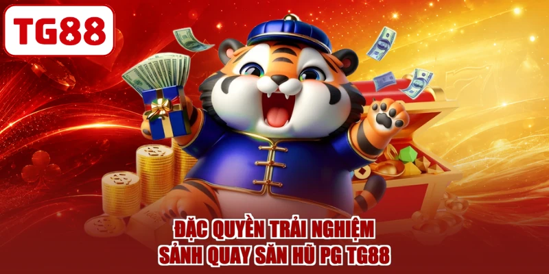 Đặc quyền trải nghiệm sảnh quay săn hũ PG TG88