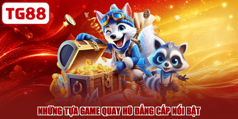 Những tựa game quay hũ đẳng cấp nổi bật